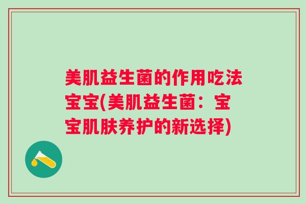 美肌益生菌的作用吃法宝宝(美肌益生菌：宝宝养护的新选择)