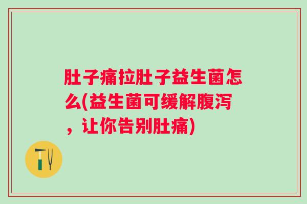 肚子痛拉肚子益生菌怎么(益生菌可缓解，让你告别肚痛)