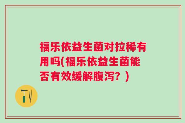 福乐依益生菌对拉稀有用吗(福乐依益生菌能否有效缓解?) 福乐依益生菌对拉稀有用吗(福乐依益生菌能否有效缓解?)