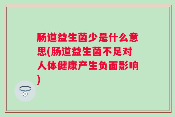肠道益生菌少是什么意思(肠道益生菌不足对人体健康产生负面影响)