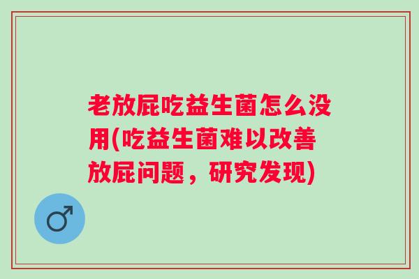 老放屁吃益生菌怎么没用(吃益生菌难以改善放屁问题，研究发现)
