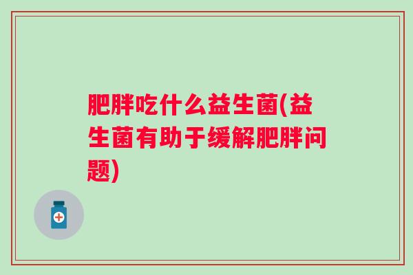 吃什么益生菌(益生菌有助于缓解问题)