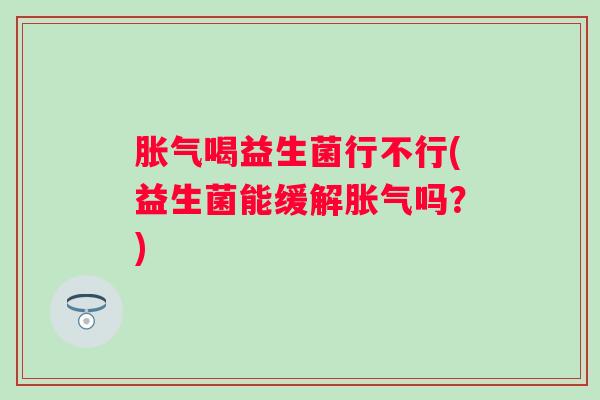 喝益生菌行不行(益生菌能缓解吗？)