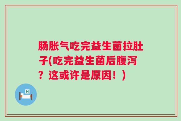 肠吃完益生菌拉肚子(吃完益生菌后？这或许是原因！)