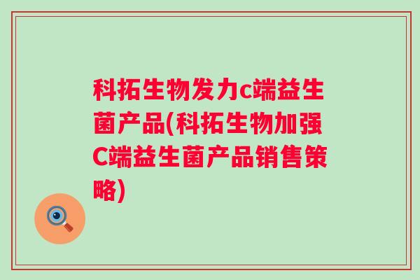 科拓生物发力c端益生菌产品(科拓生物加强C端益生菌产品销售策略)