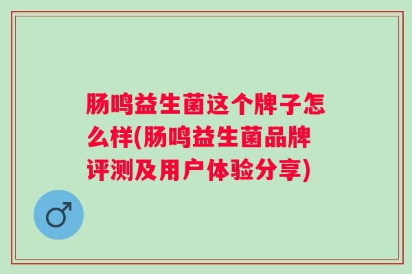 肠鸣益生菌这个牌子怎么样(肠鸣益生菌品牌评测及用户体验分享)