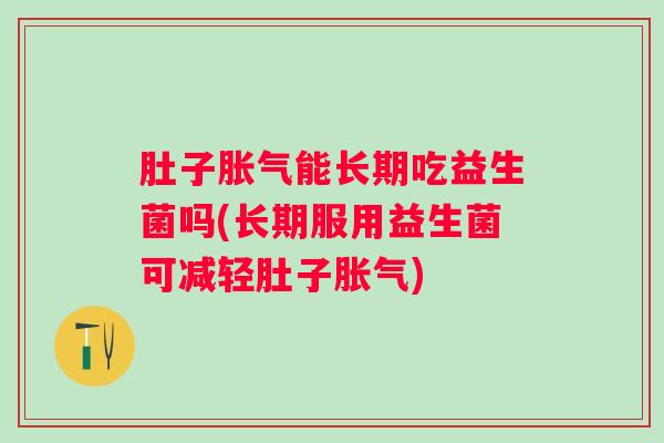 肚子能长期吃益生菌吗(长期服用益生菌可减轻肚子) 肚子能长期吃益生菌吗(长期服用益生菌可减轻肚子)