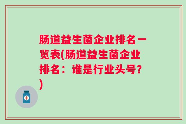 肠道益生菌企业排名一览表(肠道益生菌企业排名：谁是行业头号？)