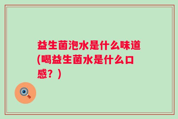 益生菌泡水是什么味道(喝益生菌水是什么口感？)