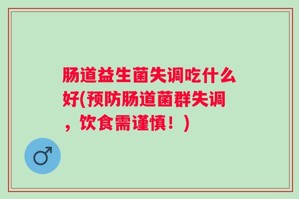 肠道益生菌失调吃什么好(肠道菌群失调，饮食需谨慎！)