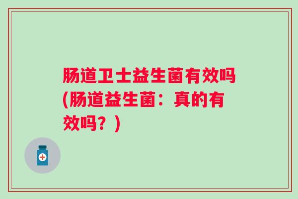 肠道卫士益生菌有效吗(肠道益生菌：真的有效吗？)