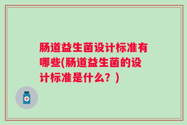 肠道益生菌设计标准有哪些(肠道益生菌的设计标准是什么?) 肠道益生菌设计标准有哪些(肠道益生菌的设计标准是什么?)