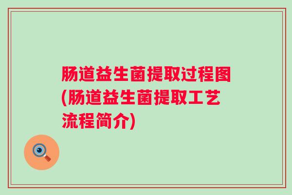 肠道益生菌提取过程图(肠道益生菌提取工艺流程简介) 肠道益生菌提取过程图(肠道益生菌提取工艺流程简介)