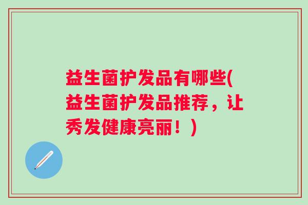 益生菌护发品有哪些(益生菌护发品推荐，让秀发健康亮丽！)