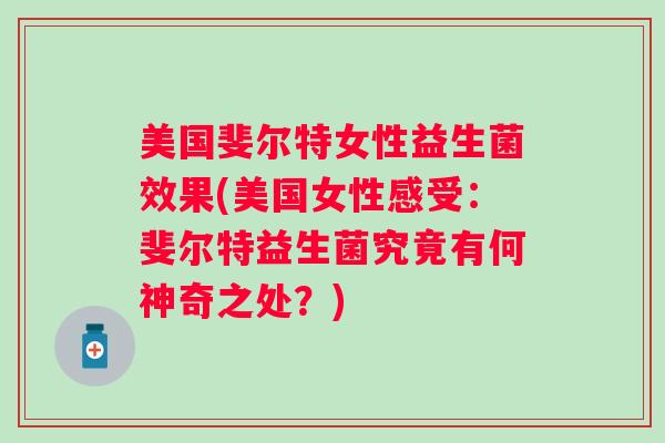 美国斐尔特女性益生菌效果(美国女性感受：斐尔特益生菌究竟有何神奇之处？)