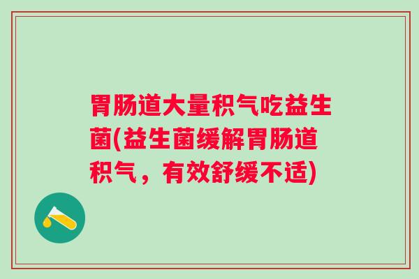 道大量积气吃益生菌(益生菌缓解道积气，有效舒缓不适)