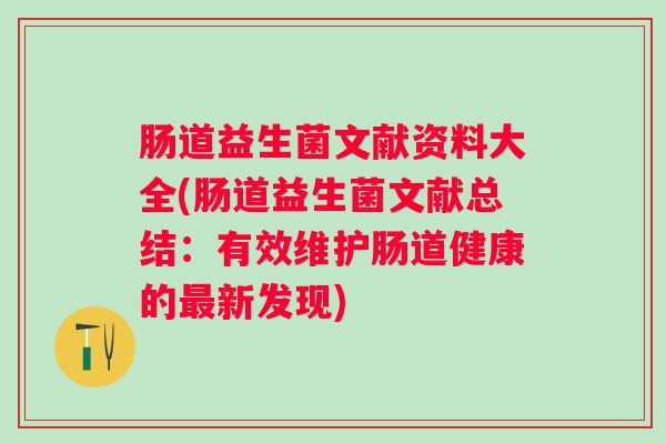 肠道益生菌文献资料大全(肠道益生菌文献总结:有效维护肠道健康的新发现) 肠道益生菌文献资料大全(肠道益生菌文献总结:有效维护肠道健康的新发现)