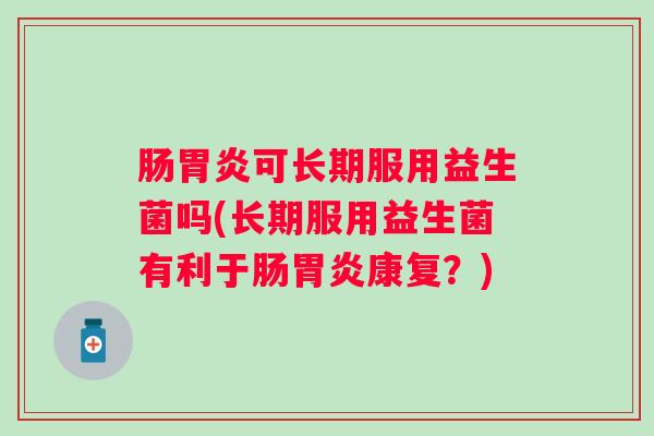 肠可长期服用益生菌吗(长期服用益生菌有利于肠康复？)