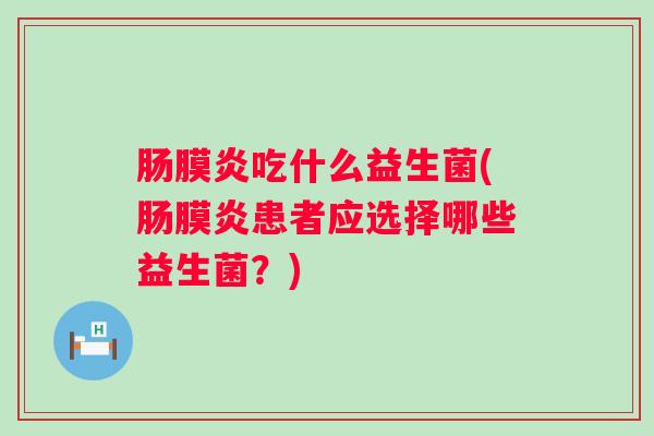 肠膜炎吃什么益生菌(肠膜炎患者应选择哪些益生菌?) 肠膜炎吃什么益生菌(肠膜炎患者应选择哪些益生菌?)