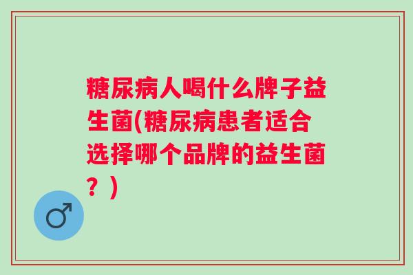 人喝什么牌子益生菌(患者适合选择哪个品牌的益生菌?) 人喝什么牌子益生菌(患者适合选择哪个品牌的益生菌?)