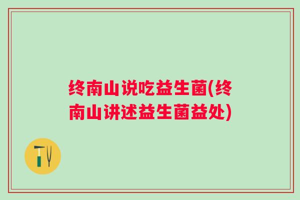 终南山说吃益生菌(终南山讲述益生菌益处) 终南山说吃益生菌(终南山讲述益生菌益处)