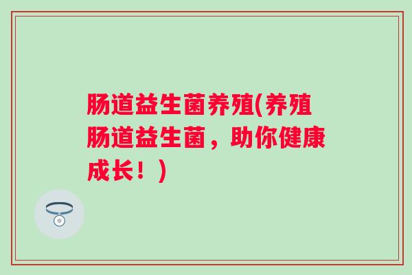 肠道益生菌养殖(养殖肠道益生菌，助你健康成长！)
