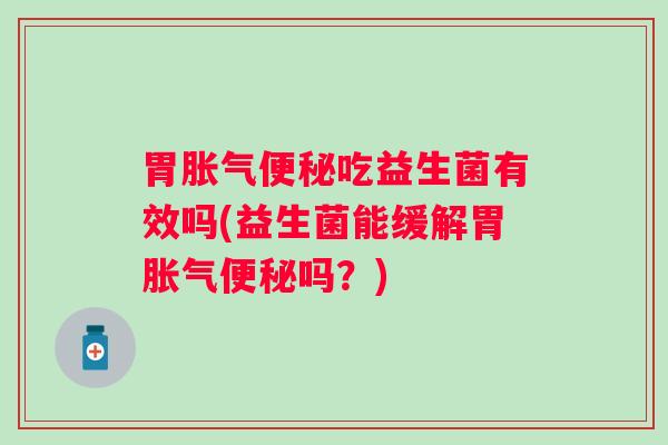 胃吃益生菌有效吗(益生菌能缓解胃吗？)
