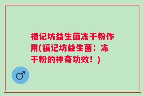 福记坊益生菌冻干粉作用(福记坊益生菌:冻干粉的神奇功效!) 福记坊益生菌冻干粉作用(福记坊益生菌:冻干粉的神奇功效!)