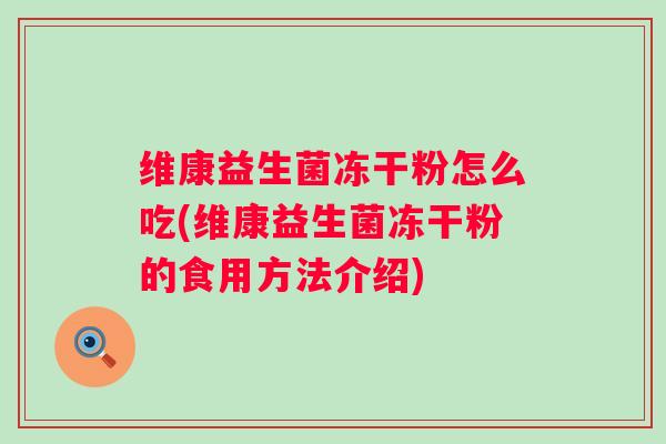 维康益生菌冻干粉怎么吃(维康益生菌冻干粉的食用方法介绍)