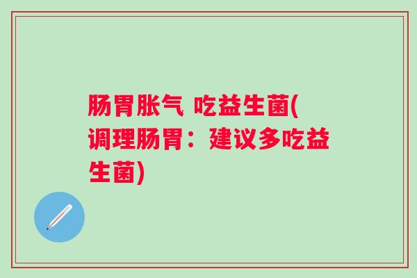 肠胃 吃益生菌(调理肠胃：建议多吃益生菌)