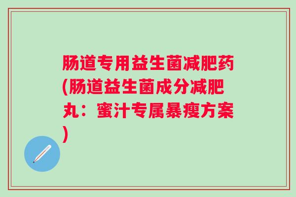 肠道专用益生菌药(肠道益生菌成分丸：蜜汁专属暴瘦方案)