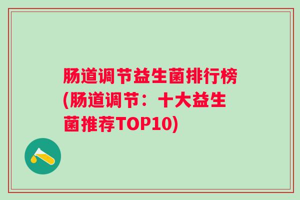 肠道调节益生菌排行榜(肠道调节：十大益生菌推荐TOP10)