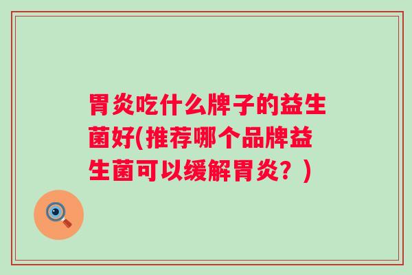 吃什么牌子的益生菌好(推荐哪个品牌益生菌可以缓解?) 吃什么牌子的益生菌好(推荐哪个品牌益生菌可以缓解?)