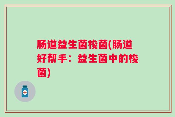 肠道益生菌梭菌(肠道好帮手：益生菌中的梭菌)