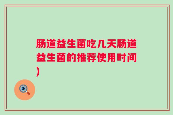 肠道益生菌吃几天肠道益生菌的推荐使用时间)
