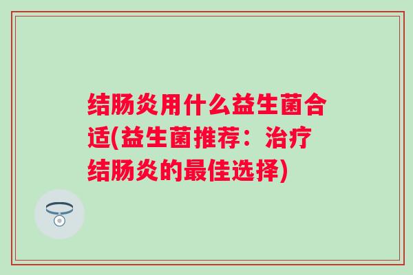 结用什么益生菌合适(益生菌推荐：结的佳选择)