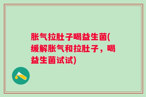 拉肚子喝益生菌(缓解和拉肚子，喝益生菌试试)