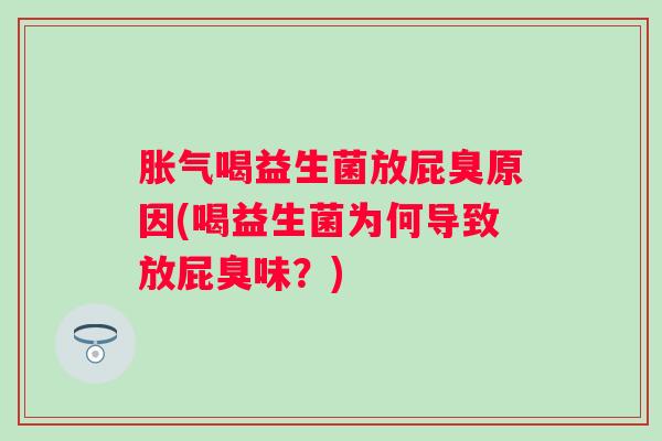 喝益生菌放屁臭原因(喝益生菌为何导致放屁臭味?) 喝益生菌放屁臭原因(喝益生菌为何导致放屁臭味?)