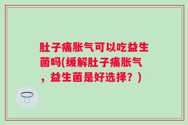 肚子痛可以吃益生菌吗(缓解肚子痛，益生菌是好选择？)