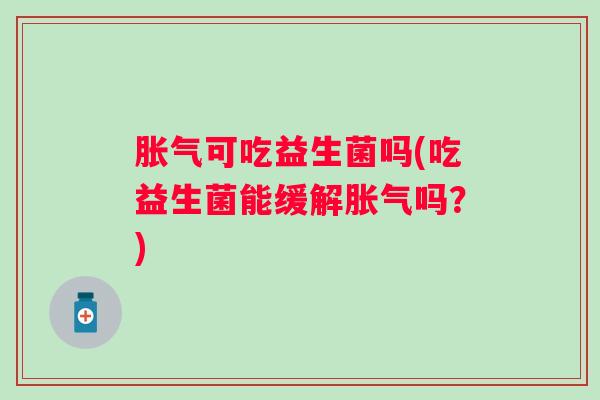 可吃益生菌吗(吃益生菌能缓解吗？)