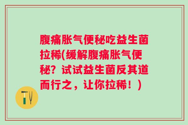 吃益生菌拉稀(缓解？试试益生菌反其道而行之，让你拉稀！)