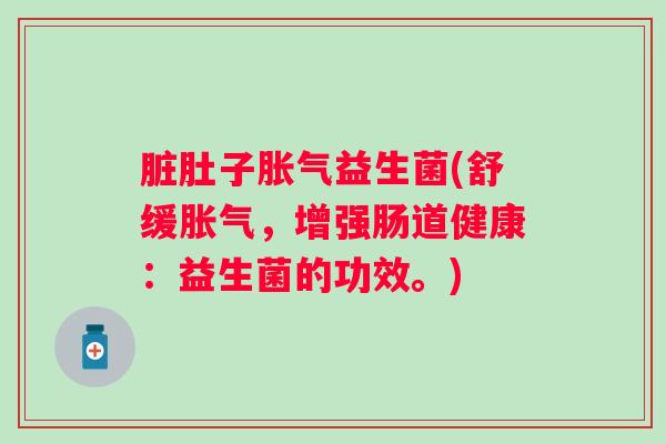 脏肚子益生菌(舒缓，增强肠道健康：益生菌的功效。)