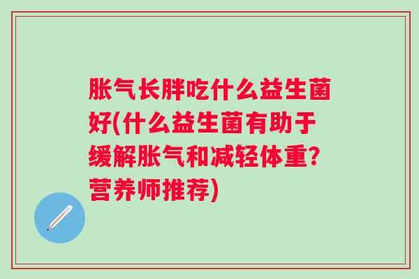 长胖吃什么益生菌好(什么益生菌有助于缓解和减轻体重？营养师推荐)