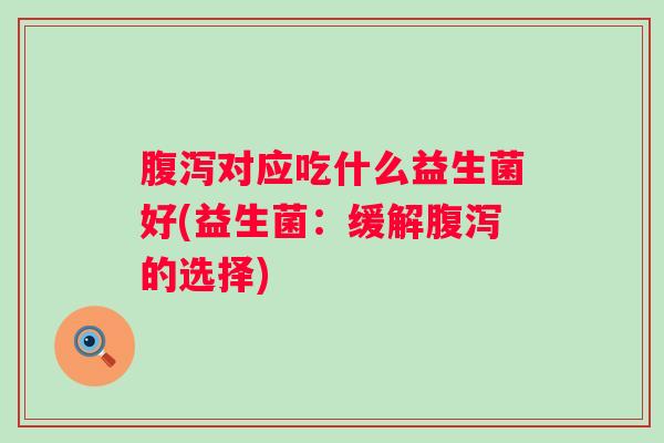 对应吃什么益生菌好(益生菌：缓解的选择)