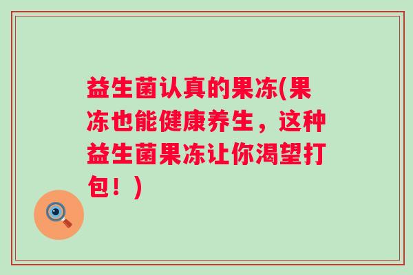 益生菌认真的果冻(果冻也能健康养生,这种益生菌果冻让你渴望打包!) 益生菌认真的果冻(果冻也能健康养生,这种益生菌果冻让你渴望打包!)