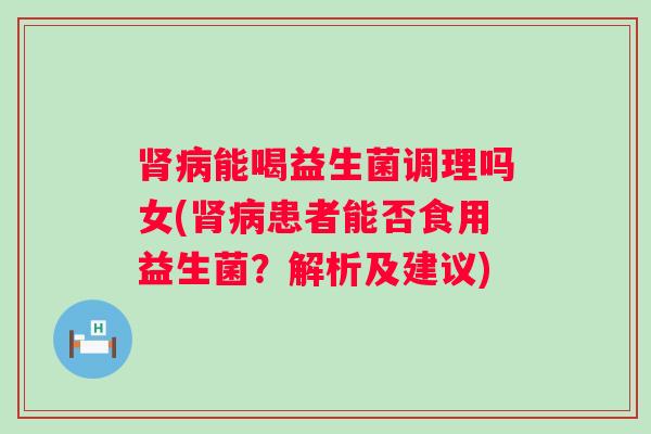 能喝益生菌调理吗女(患者能否食用益生菌？解析及建议)
