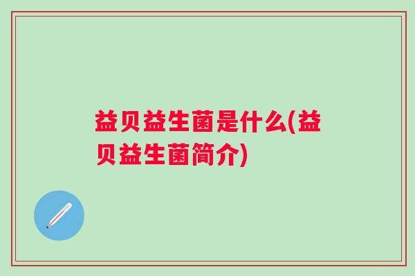 益贝益生菌是什么(益贝益生菌简介) 益贝益生菌是什么(益贝益生菌简介)