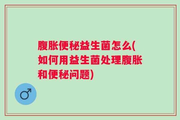 益生菌怎么(如何用益生菌处理和问题)