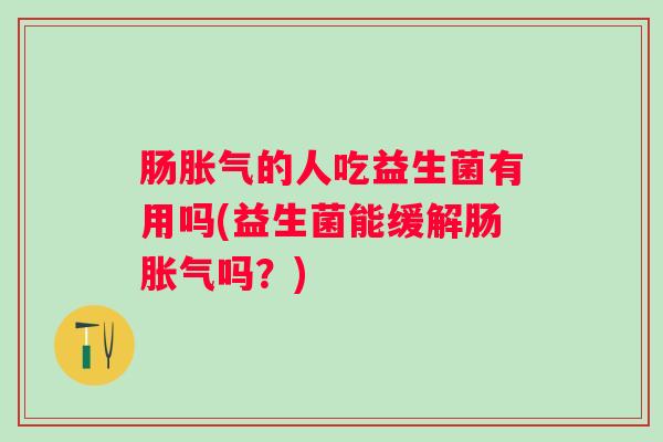 肠的人吃益生菌有用吗(益生菌能缓解肠吗？)