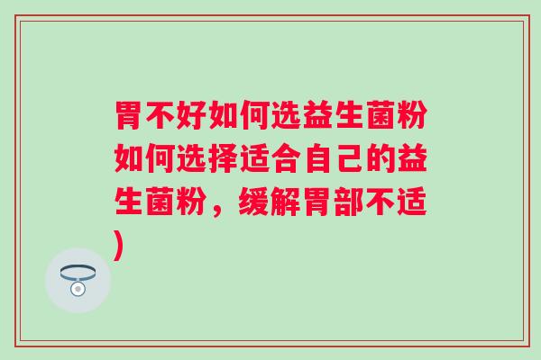 胃不好如何选益生菌粉如何选择适合自己的益生菌粉，缓解胃部不适)
